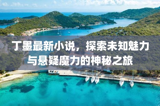 丁墨最新小說，探索未知魅力與懸疑魔力的神秘之旅