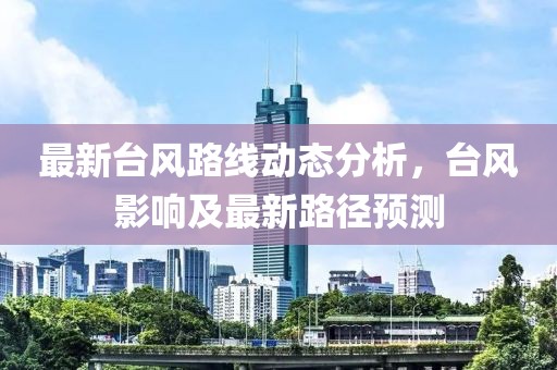 最新臺風路線動態(tài)分析，臺風影響及最新路徑預測