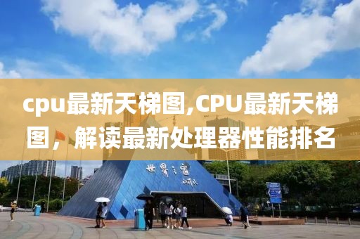 cpu最新天梯圖,CPU最新天梯圖，解讀最新處理器性能排名