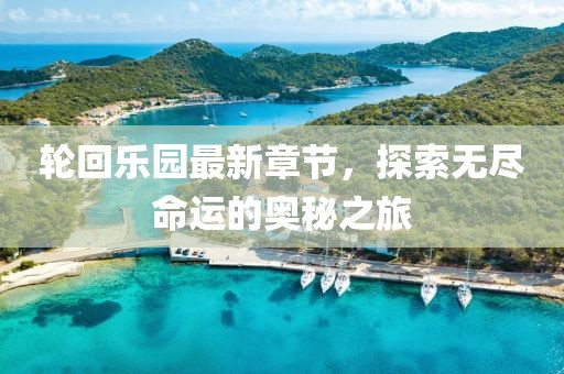 輪回樂園最新章節，探索無盡命運的奧秘之旅