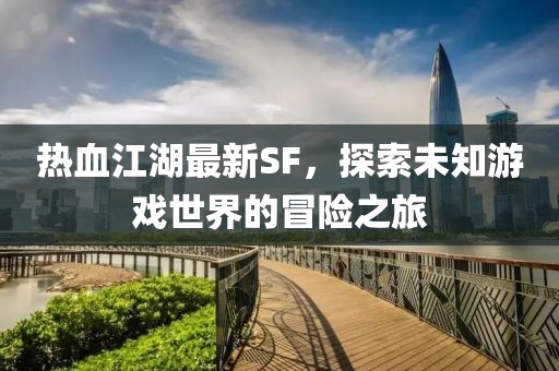 熱血江湖最新SF，探索未知游戲世界的冒險之旅