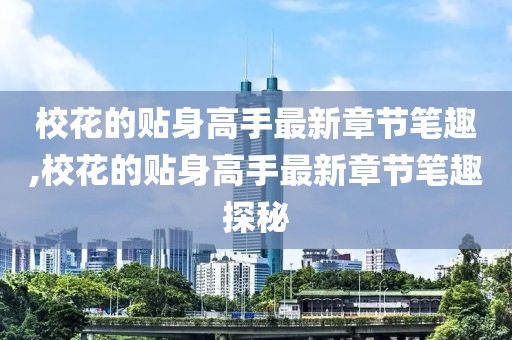 校花的貼身高手最新章節筆趣,校花的貼身高手最新章節筆趣探秘