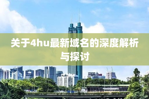 關于4hu最新域名的深度解析與探討