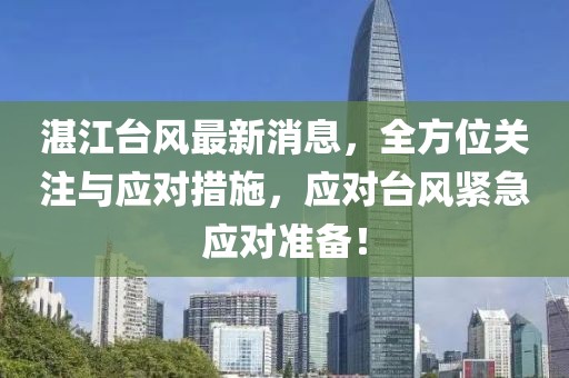 湛江臺風最新消息，全方位關注與應對措施，應對臺風緊急應對準備！