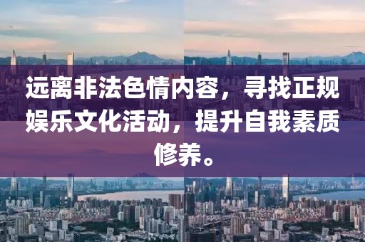 遠離非法色情內容，尋找正規娛樂文化活動，提升自我素質修養。