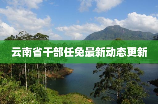 云南省干部任免最新動態更新