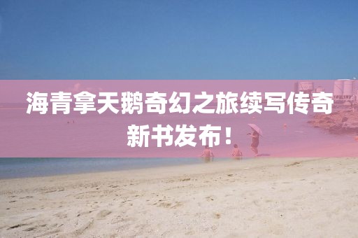 海青拿天鵝奇幻之旅續寫傳奇新書發布！