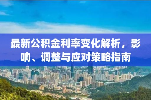 最新公積金利率變化解析，影響、調整與應對策略指南