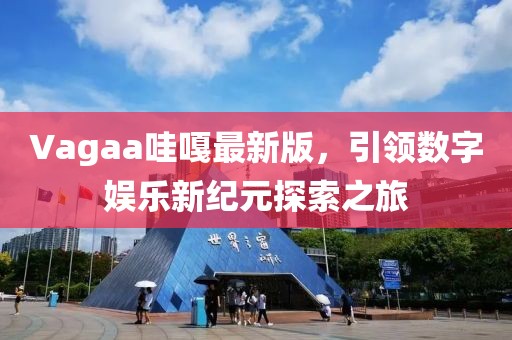 Vagaa哇嘎最新版，引領數字娛樂新紀元探索之旅