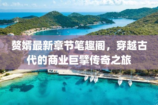 贅婿最新章節筆趣閣，穿越古代的商業巨擘傳奇之旅