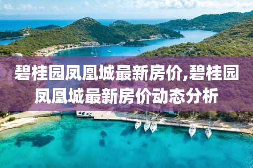 碧桂園鳳凰城最新房價,碧桂園鳳凰城最新房價動態分析