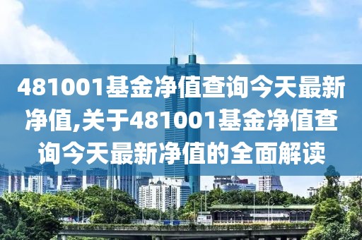 481001基金凈值查詢今天最新凈值,關于481001基金凈值查詢今天最新凈值的全面解讀