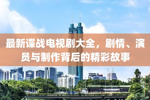 最新諜戰電視劇大全，劇情、演員與制作背后的精彩故事