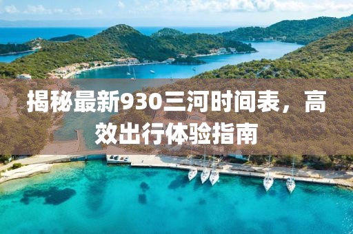 揭秘最新930三河時間表，高效出行體驗指南