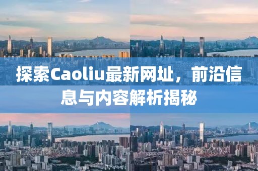 探索Caoliu最新網(wǎng)址，前沿信息與內(nèi)容解析揭秘