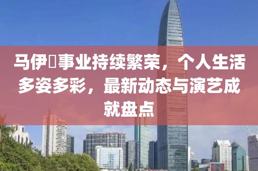 馬伊琍事業持續繁榮，個人生活多姿多彩，最新動態與演藝成就盤點