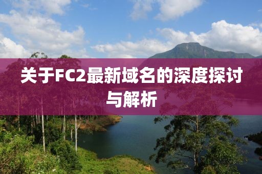 關(guān)于FC2最新域名的深度探討與解析