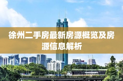 徐州二手房最新房源概覽及房源信息解析