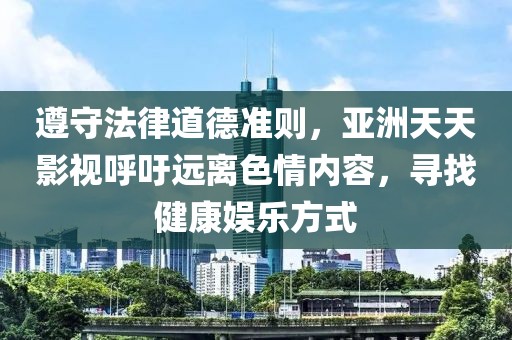 遵守法律道德準則，亞洲天天影視呼吁遠離色情內容，尋找健康娛樂方式