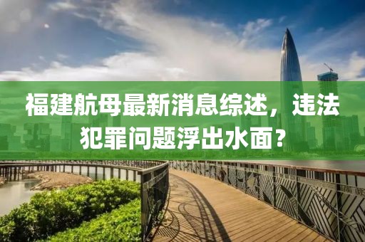 福建航母最新消息綜述，違法犯罪問題浮出水面？