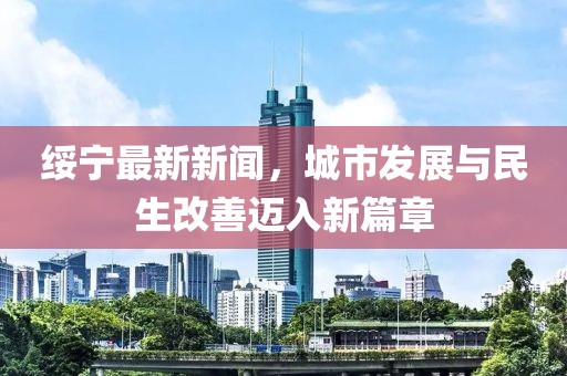 綏寧最新新聞，城市發展與民生改善邁入新篇章