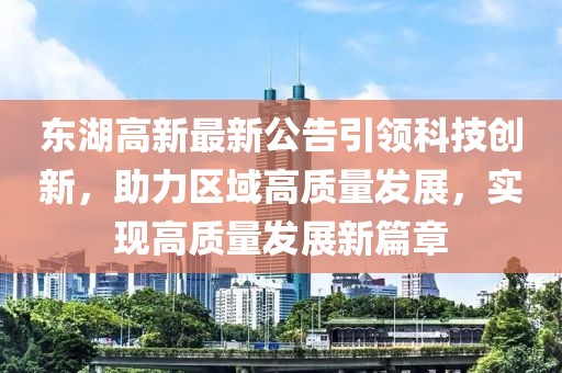 東湖高新最新公告引領科技創新，助力區域高質量發展，實現高質量發展新篇章