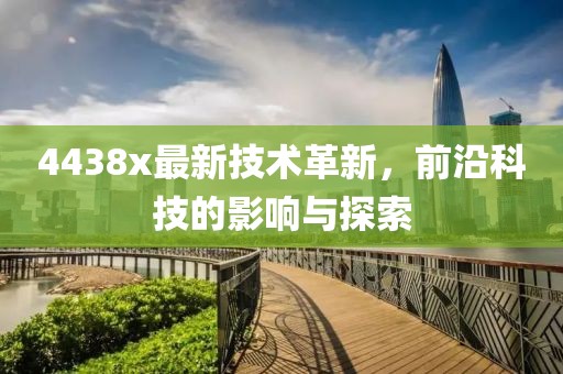 4438x最新技術革新，前沿科技的影響與探索