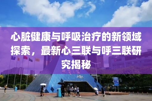 心臟健康與呼吸治療的新領域探索，最新心三聯與呼三聯研究揭秘