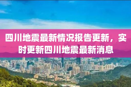 四川地震最新情況報告更新，實(shí)時更新四川地震最新消息