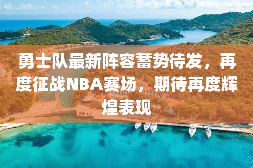 勇士隊最新陣容蓄勢待發，再度征戰NBA賽場，期待再度輝煌表現