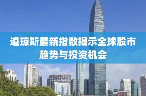 道瓊斯最新指數揭示全球股市趨勢與投資機會