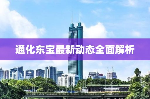 通化東寶最新動態(tài)全面解析