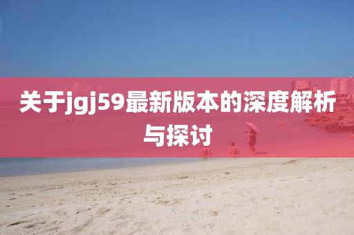 關(guān)于jgj59最新版本的深度解析與探討