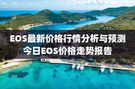 EOS最新價格行情分析與預測今日EOS價格走勢報告