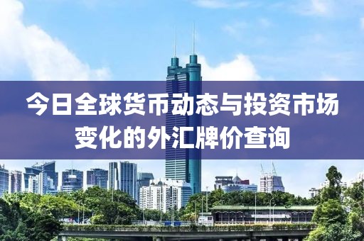 今日全球貨幣動態與投資市場變化的外匯牌價查詢