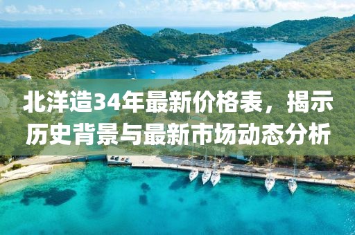 北洋造34年最新價格表，揭示歷史背景與最新市場動態分析