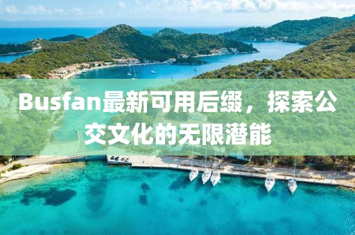 Busfan最新可用后綴，探索公交文化的無限潛能